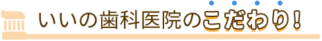 いいの歯科医院のこだわり